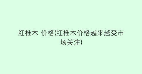 红椎木 价格(红椎木价格越来越受市场关注)